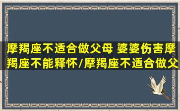 摩羯座不适合做父母 婆婆伤害摩羯座不能释怀/摩羯座不适合做父母 婆婆伤害摩羯座不能释怀-我的网站